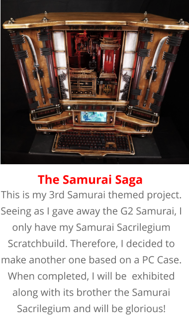 This is my 3rd Samurai themed project. Seeing as I gave away the G2 Samurai, I only have my Samurai Sacrilegium Scratchbuild. Therefore, I decided to make another one based on a PC Case. When completed, I will be  exhibited along with its brother the Samurai Sacrilegium and will be glorious! The Samurai Saga
